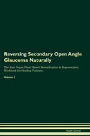 Reversing Secondary Open Angle Glaucoma Naturally The Raw Vegan Plant-Based Detoxification & Regeneration Workbook for Healing Patients. Volume 2