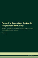 Reversing Secondary Systemic Amyloidosis Naturally The Raw Vegan Plant-Based Detoxification & Regeneration Workbook for Healing Patients. Volume 2