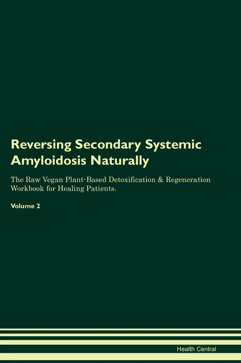 Reversing Secondary Systemic Amyloidosis Naturally The Raw Vegan Plant-Based Detoxification & Regeneration Workbook for Healing Patients. Volume 2
