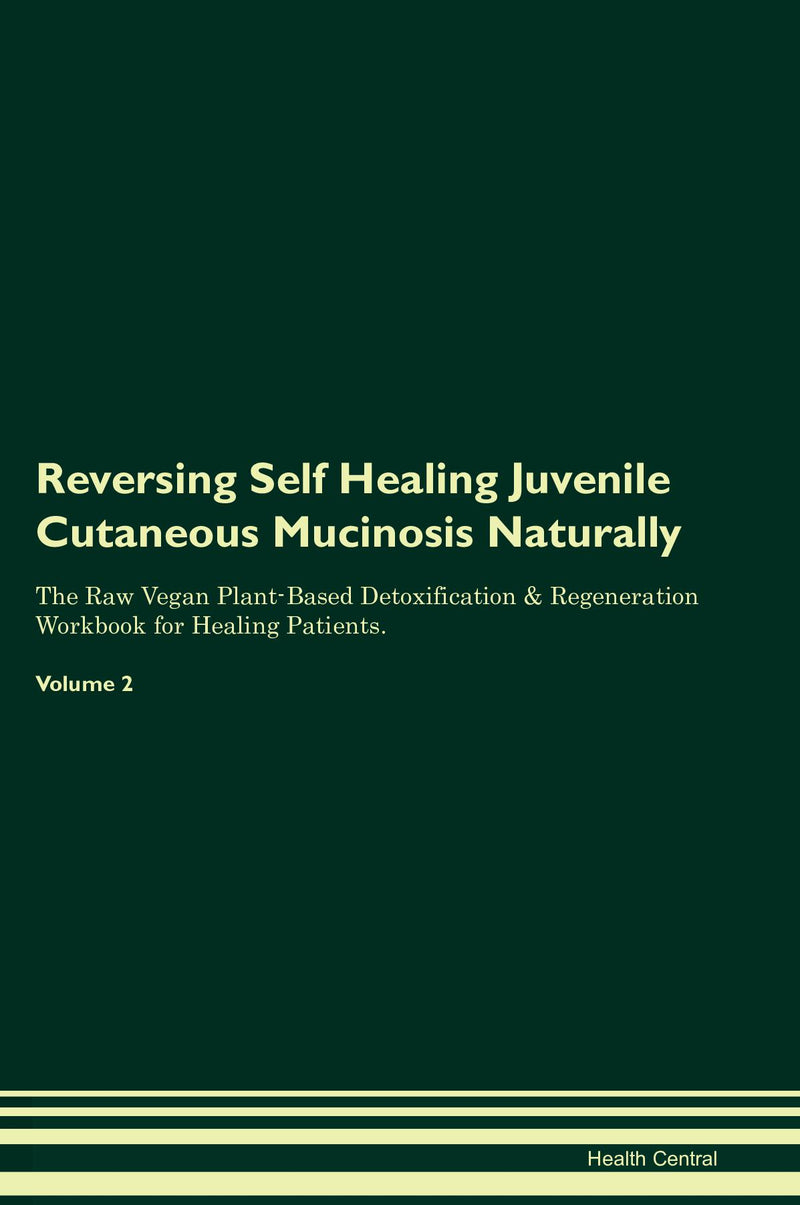 Reversing Self Healing Juvenile Cutaneous Mucinosis Naturally The Raw Vegan Plant-Based Detoxification & Regeneration Workbook for Healing Patients. Volume 2