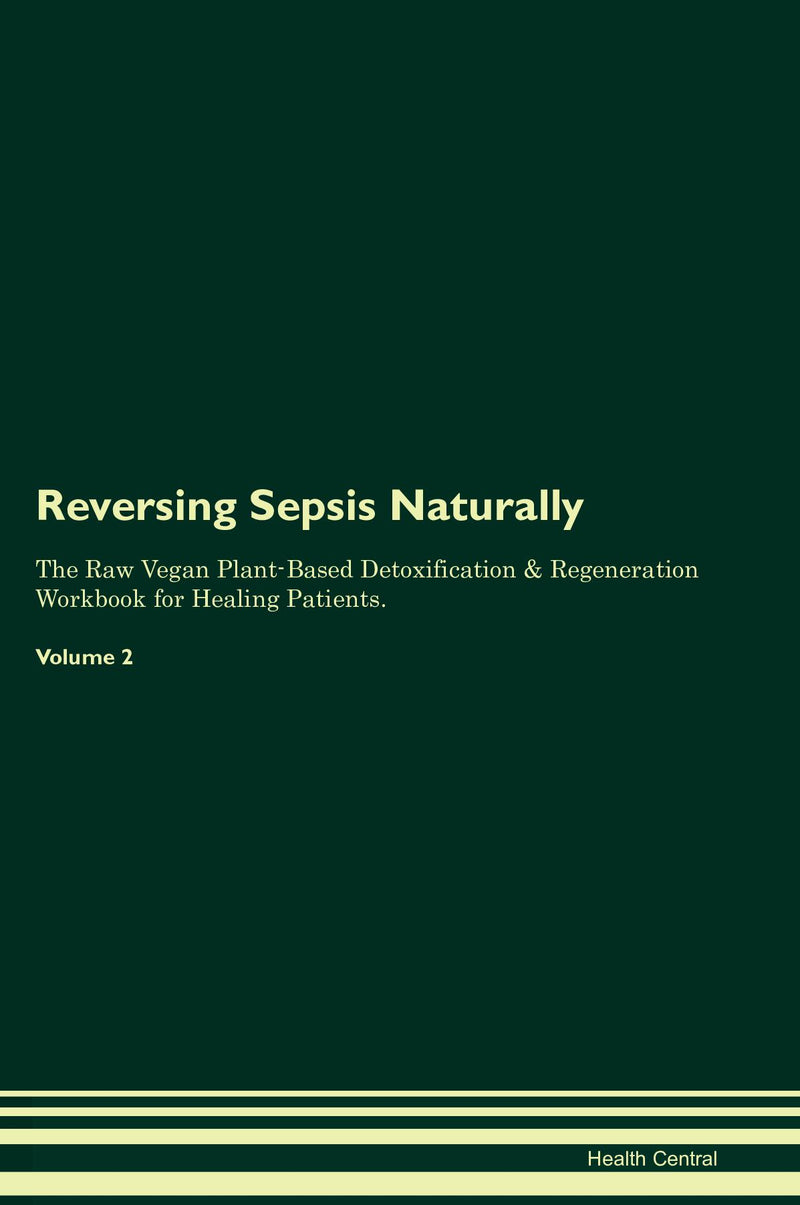 Reversing Sepsis Naturally The Raw Vegan Plant-Based Detoxification & Regeneration Workbook for Healing Patients. Volume 2