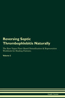 Reversing Septic Thrombophlebitis Naturally The Raw Vegan Plant-Based Detoxification & Regeneration Workbook for Healing Patients. Volume 2