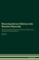 Reversing Serum Sickness Like Reaction Naturally The Raw Vegan Plant-Based Detoxification & Regeneration Workbook for Healing Patients. Volume 2