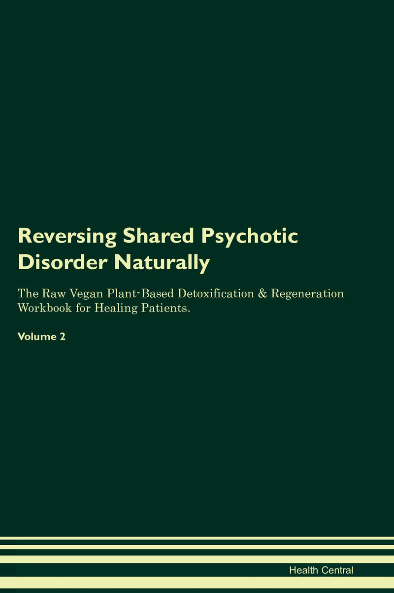 Reversing Shared Psychotic Disorder Naturally The Raw Vegan Plant-Based Detoxification & Regeneration Workbook for Healing Patients. Volume 2