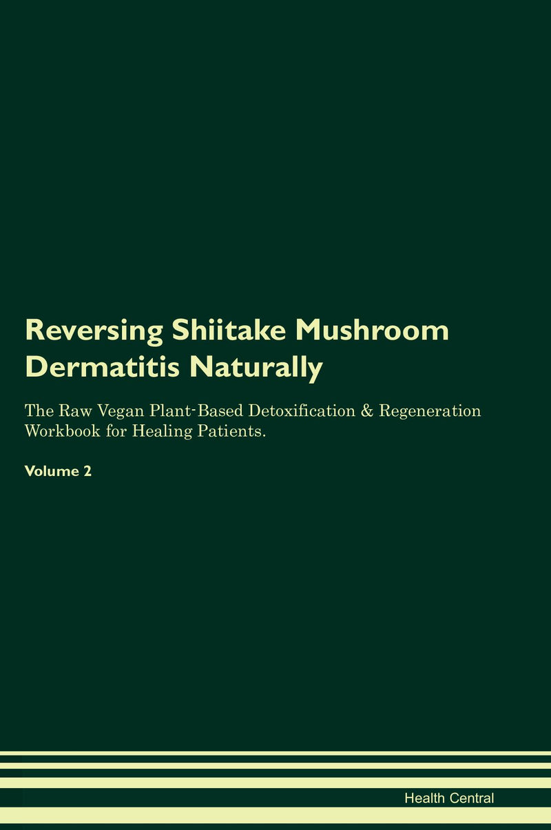 Reversing Shiitake Mushroom Dermatitis Naturally The Raw Vegan Plant-Based Detoxification & Regeneration Workbook for Healing Patients. Volume 2