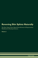 Reversing Shin Splints Naturally The Raw Vegan Plant-Based Detoxification & Regeneration Workbook for Healing Patients. Volume 2