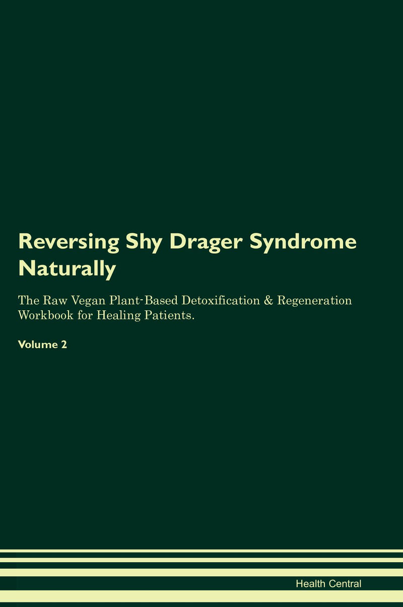Reversing Shy Drager Syndrome Naturally The Raw Vegan Plant-Based Detoxification & Regeneration Workbook for Healing Patients. Volume 2