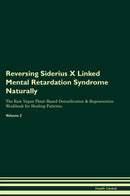 Reversing Siderius X Linked Mental Retardation Syndrome Naturally The Raw Vegan Plant-Based Detoxification & Regeneration Workbook for Healing Patients. Volume 2