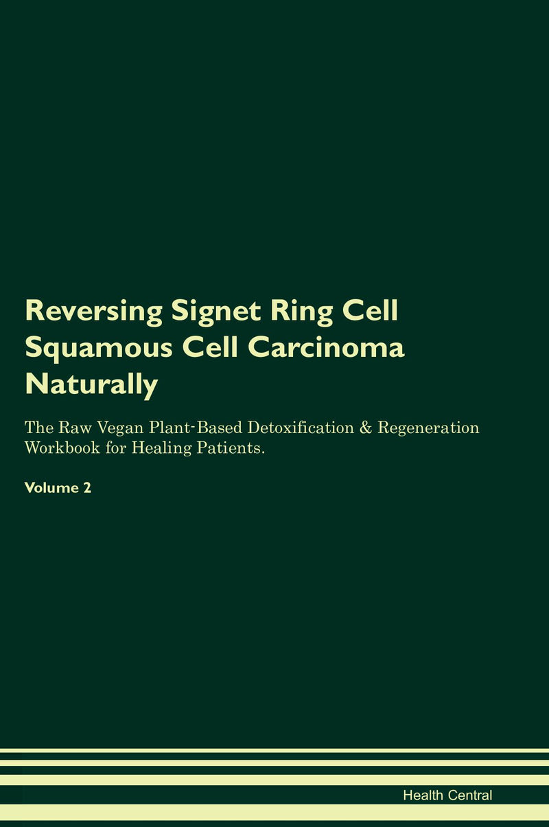 Reversing Signet Ring Cell Squamous Cell Carcinoma Naturally The Raw Vegan Plant-Based Detoxification & Regeneration Workbook for Healing Patients. Volume 2