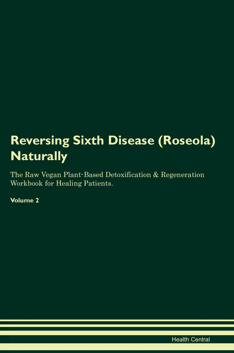 Reversing Sixth Disease (Roseola) Naturally The Raw Vegan Plant-Based Detoxification & Regeneration Workbook for Healing Patients. Volume 2