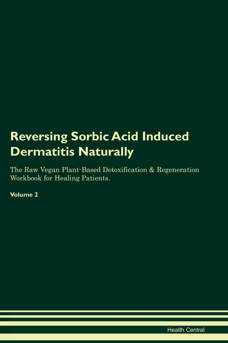 Reversing Sorbic Acid Induced Dermatitis Naturally The Raw Vegan Plant-Based Detoxification & Regeneration Workbook for Healing Patients. Volume 2