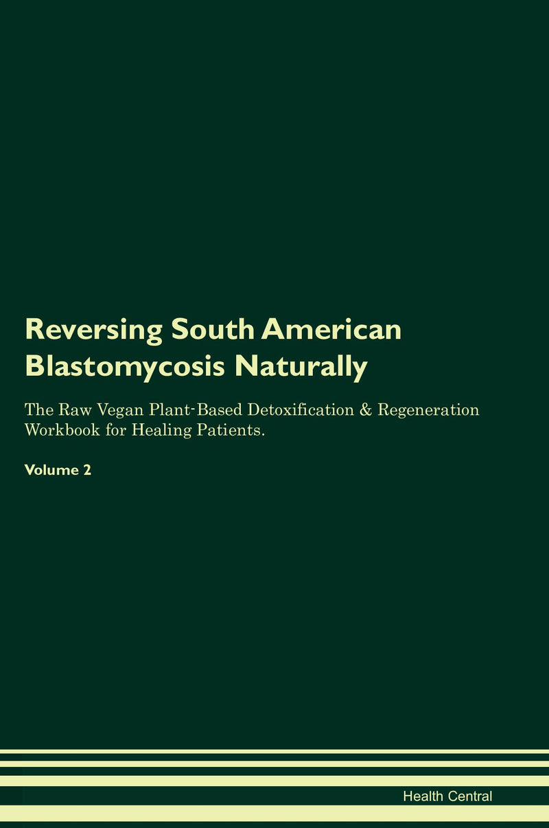 Reversing South American Blastomycosis Naturally The Raw Vegan Plant-Based Detoxification & Regeneration Workbook for Healing Patients. Volume 2