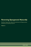 Reversing Sparganosis Naturally The Raw Vegan Plant-Based Detoxification & Regeneration Workbook for Healing Patients. Volume 2