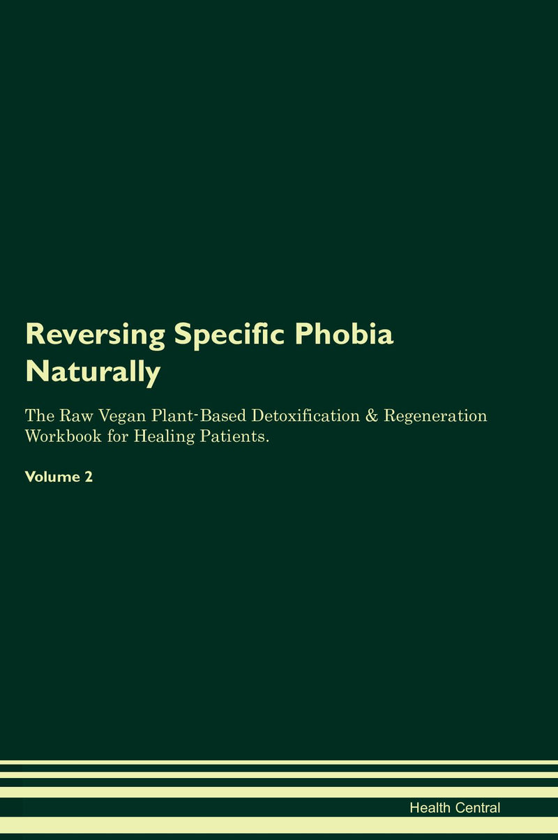Reversing Specific Phobia Naturally The Raw Vegan Plant-Based Detoxification & Regeneration Workbook for Healing Patients. Volume 2