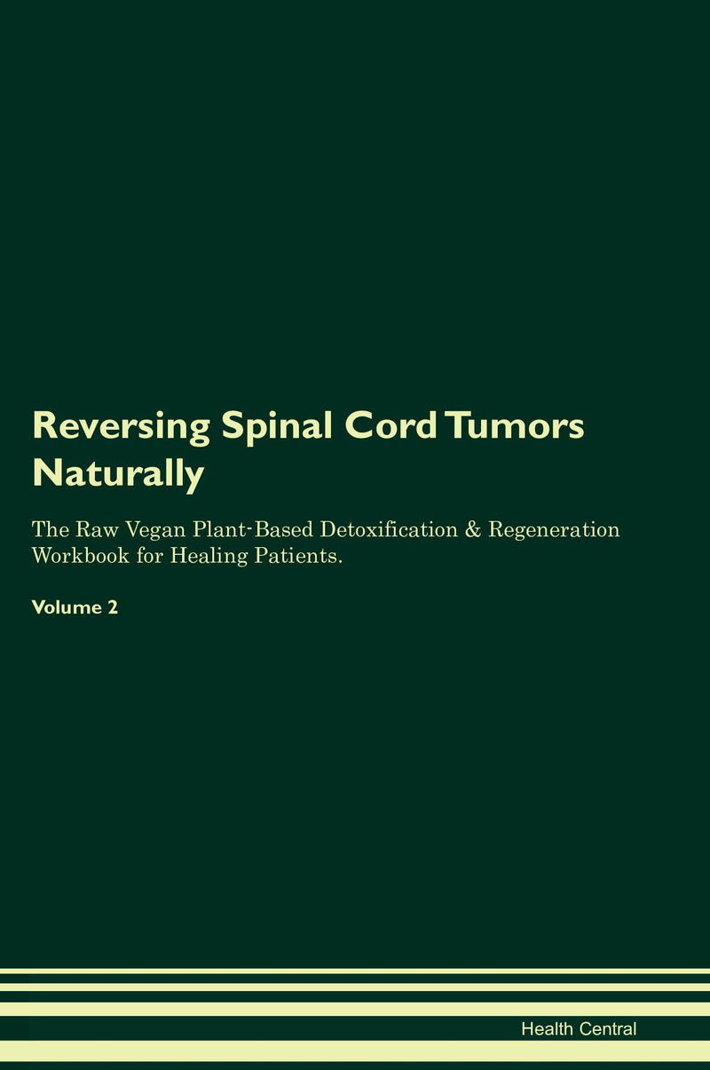 Reversing Spinal Cord Tumors Naturally The Raw Vegan Plant-Based Detoxification & Regeneration Workbook for Healing Patients. Volume 2