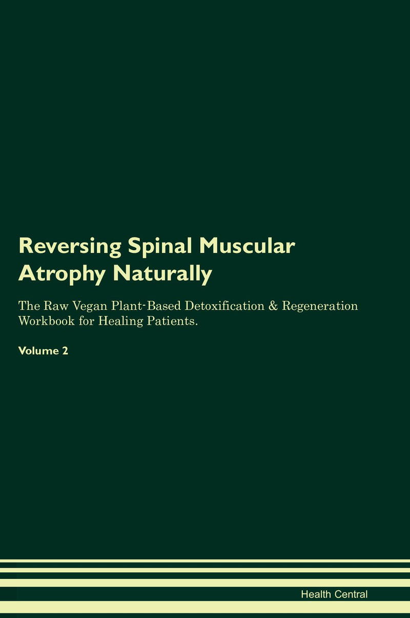 Reversing Spinal Muscular Atrophy Naturally The Raw Vegan Plant-Based Detoxification & Regeneration Workbook for Healing Patients. Volume 2