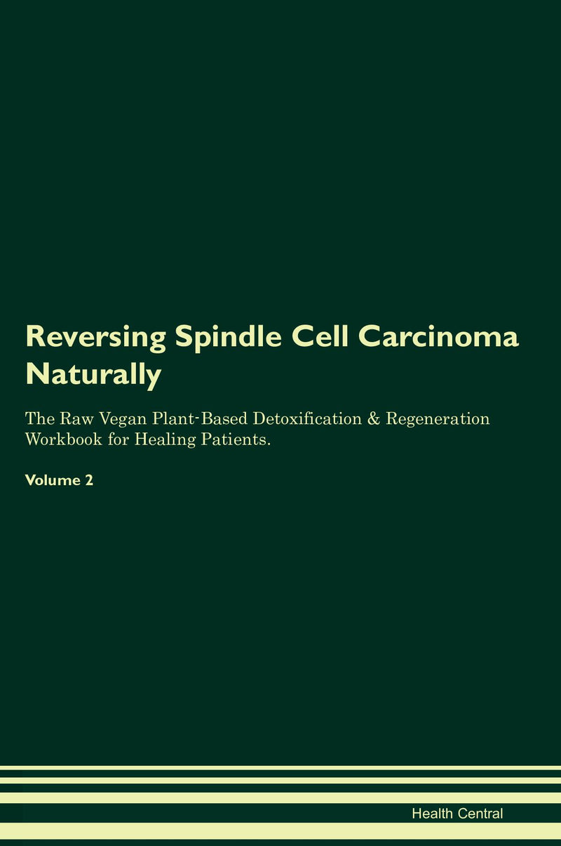 Reversing Spindle Cell Carcinoma Naturally The Raw Vegan Plant-Based Detoxification & Regeneration Workbook for Healing Patients. Volume 2
