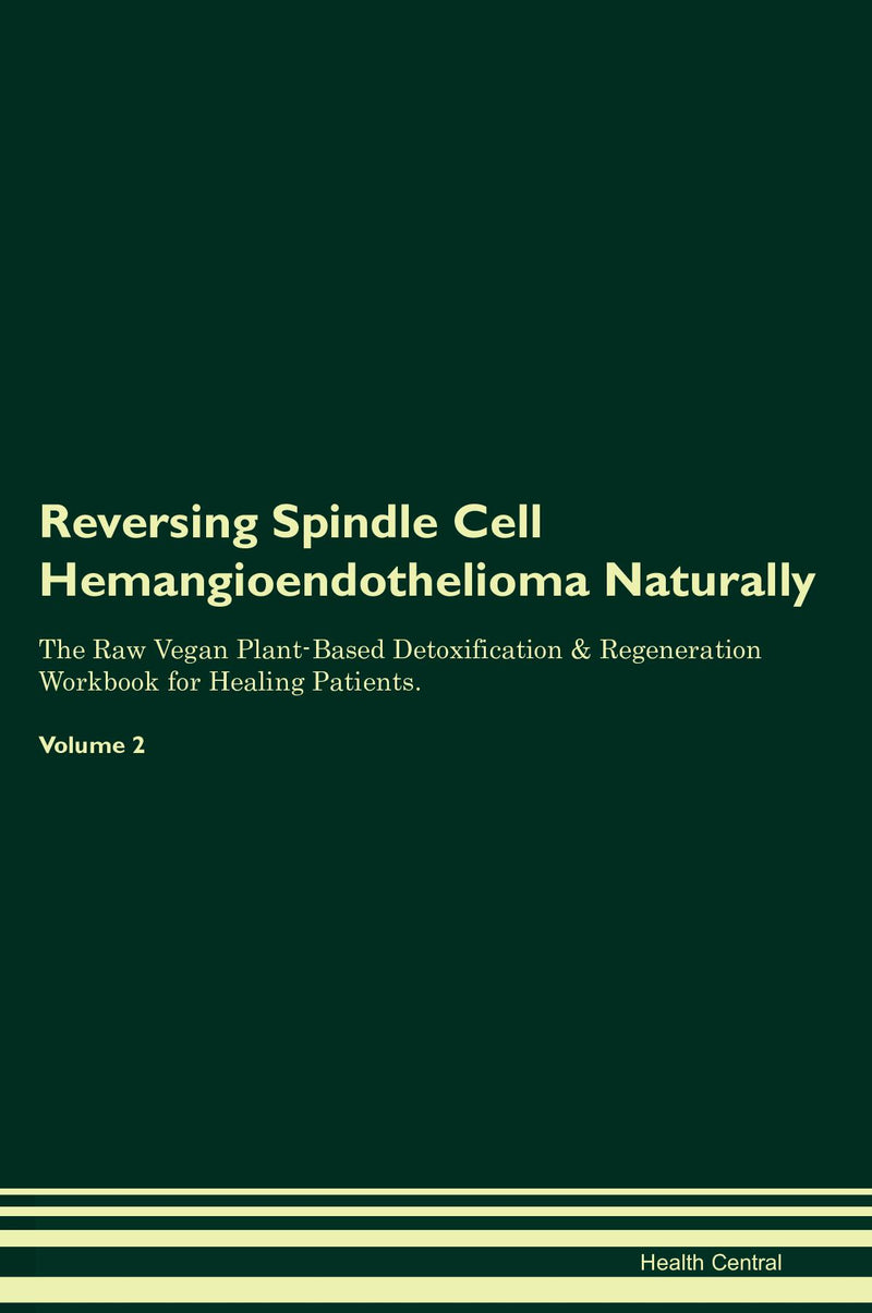 Reversing Spindle Cell Hemangioendothelioma Naturally The Raw Vegan Plant-Based Detoxification & Regeneration Workbook for Healing Patients. Volume 2
