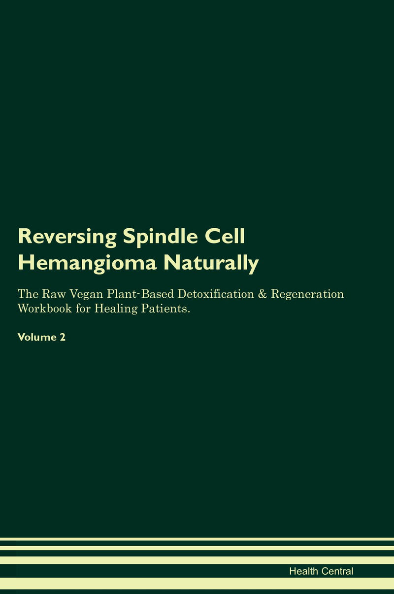 Reversing Spindle Cell Hemangioma Naturally The Raw Vegan Plant-Based Detoxification & Regeneration Workbook for Healing Patients. Volume 2