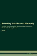 Reversing Spiradenoma Naturally The Raw Vegan Plant-Based Detoxification & Regeneration Workbook for Healing Patients. Volume 2
