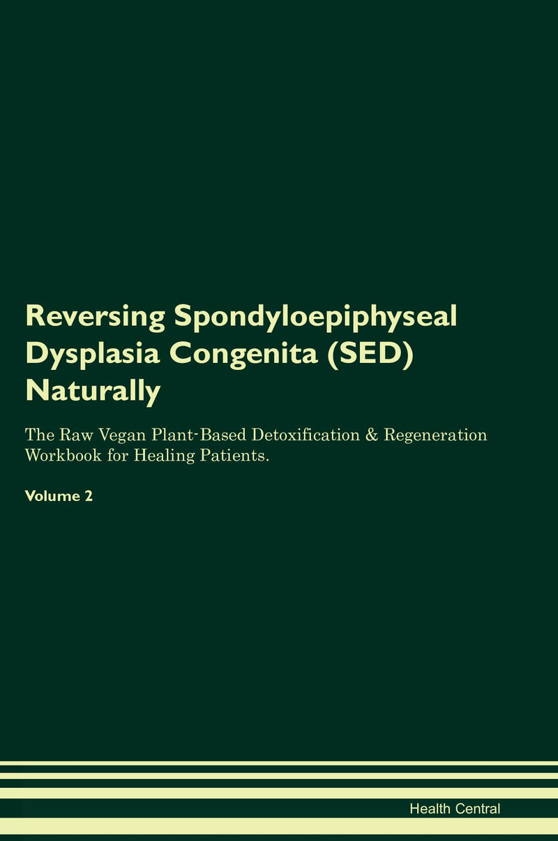 Reversing Spondyloepiphyseal Dysplasia Congenita (SED) Naturally The Raw Vegan Plant-Based Detoxification & Regeneration Workbook for Healing Patients. Volume 2