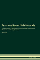 Reversing Spoon Nails Naturally The Raw Vegan Plant-Based Detoxification & Regeneration Workbook for Healing Patients. Volume 2