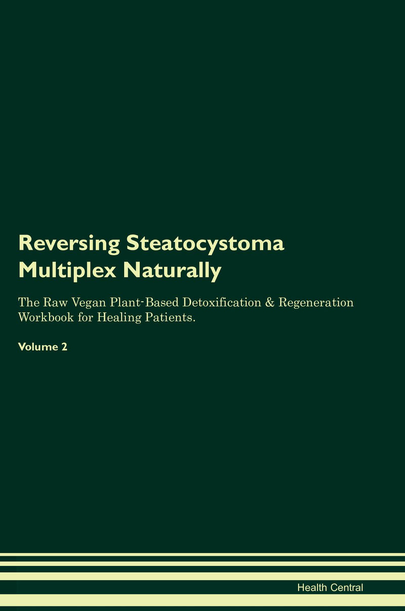 Reversing Steatocystoma Multiplex Naturally The Raw Vegan Plant-Based Detoxification & Regeneration Workbook for Healing Patients. Volume 2