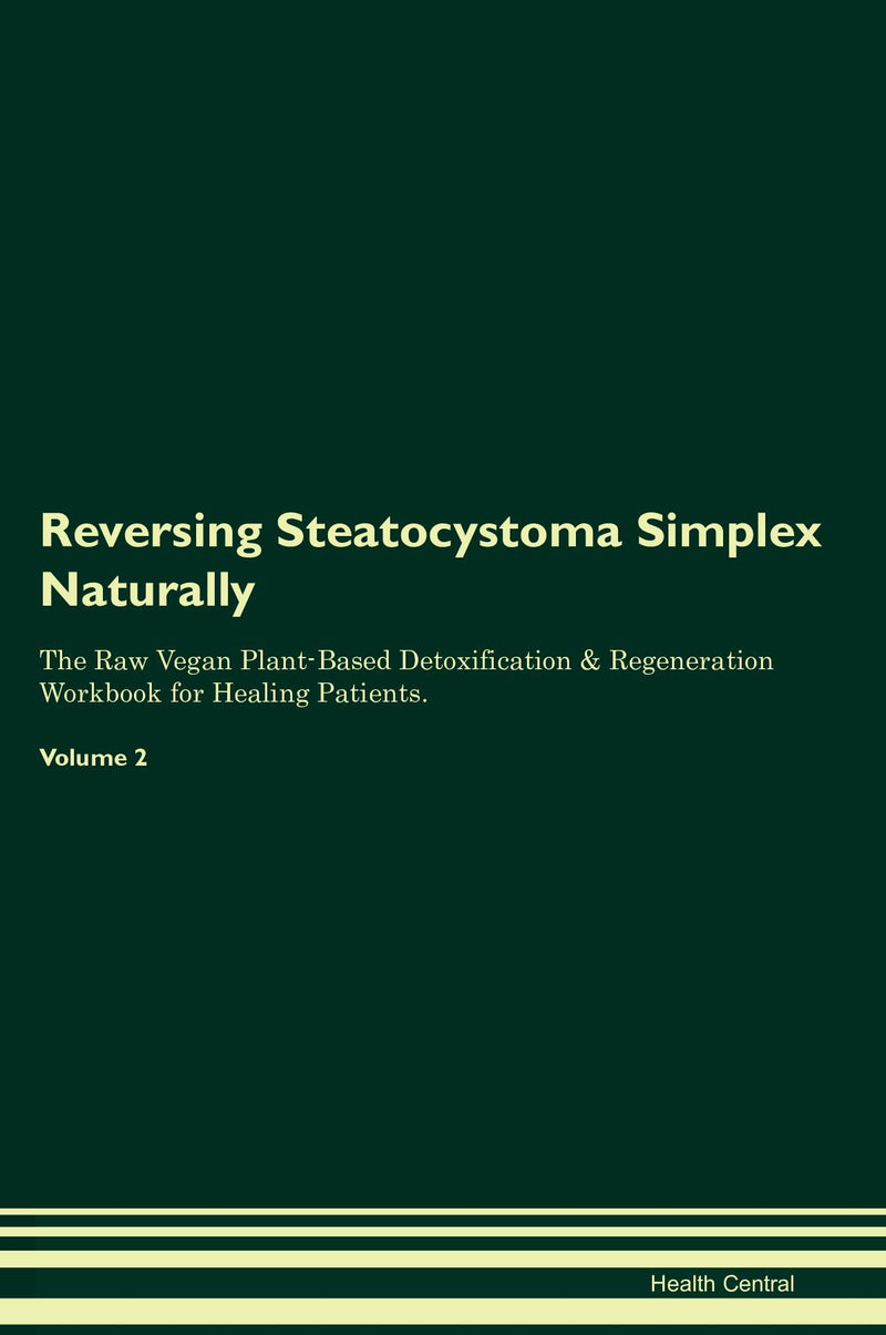 Reversing Steatocystoma Simplex Naturally The Raw Vegan Plant-Based Detoxification & Regeneration Workbook for Healing Patients. Volume 2