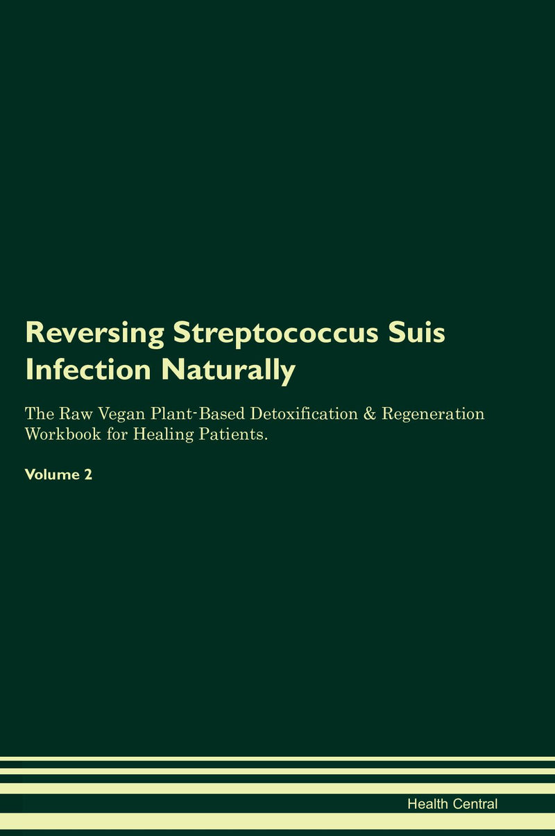 Reversing Streptococcus Suis Infection Naturally The Raw Vegan Plant-Based Detoxification & Regeneration Workbook for Healing Patients. Volume 2