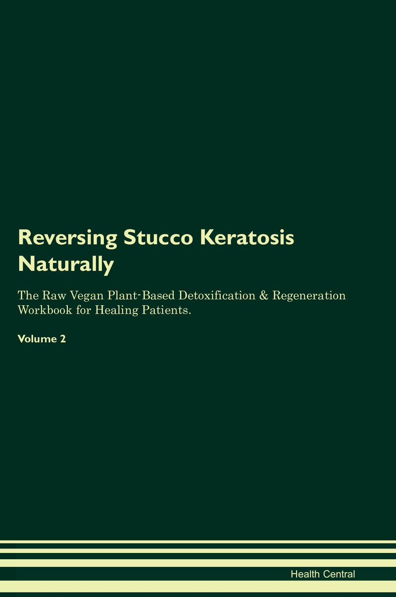 Reversing Stucco Keratosis Naturally The Raw Vegan Plant-Based Detoxification & Regeneration Workbook for Healing Patients. Volume 2