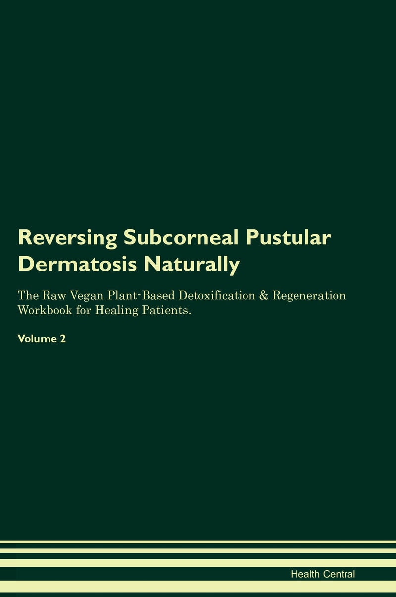 Reversing Subcorneal Pustular Dermatosis Naturally The Raw Vegan Plant-Based Detoxification & Regeneration Workbook for Healing Patients. Volume 2