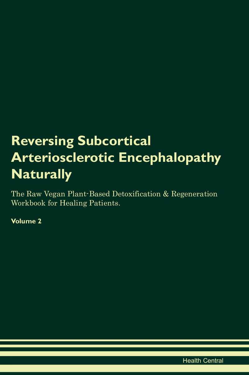 Reversing Subcortical Arteriosclerotic Encephalopathy Naturally The Raw Vegan Plant-Based Detoxification & Regeneration Workbook for Healing Patients. Volume 2