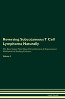 Reversing Subcutaneous T Cell Lymphoma Naturally The Raw Vegan Plant-Based Detoxification & Regeneration Workbook for Healing Patients. Volume 2