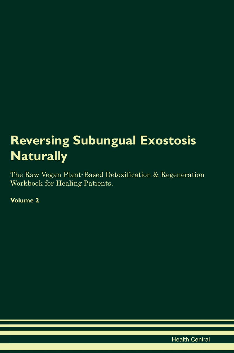 Reversing Subungual Exostosis Naturally The Raw Vegan Plant-Based Detoxification & Regeneration Workbook for Healing Patients. Volume 2