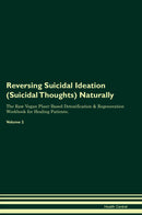 Reversing Suicidal Ideation (Suicidal Thoughts) Naturally The Raw Vegan Plant-Based Detoxification & Regeneration Workbook for Healing Patients. Volume 2