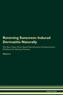 Reversing Sunscreen Induced Dermatitis Naturally The Raw Vegan Plant-Based Detoxification & Regeneration Workbook for Healing Patients. Volume 2