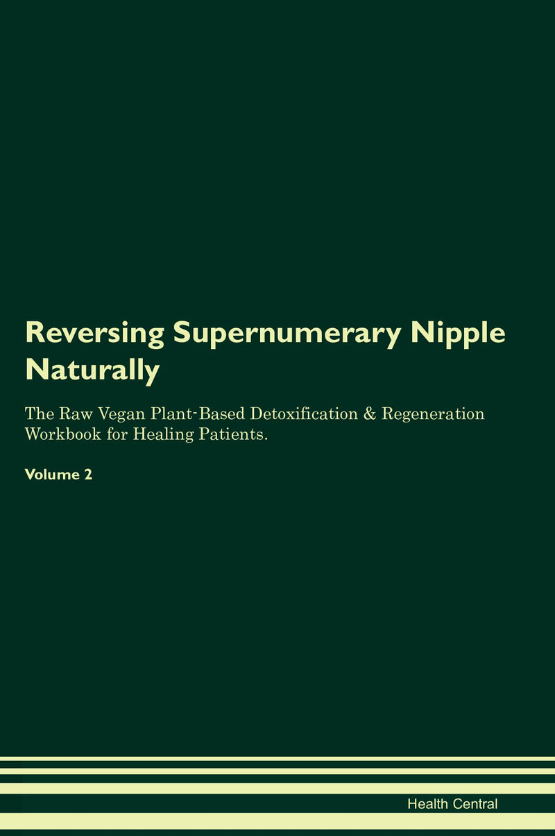 Reversing Supernumerary Nipple Naturally The Raw Vegan Plant-Based Detoxification & Regeneration Workbook for Healing Patients. Volume 2