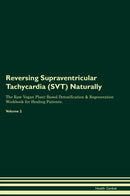 Reversing Supraventricular Tachycardia (SVT) Naturally The Raw Vegan Plant-Based Detoxification & Regeneration Workbook for Healing Patients. Volume 2