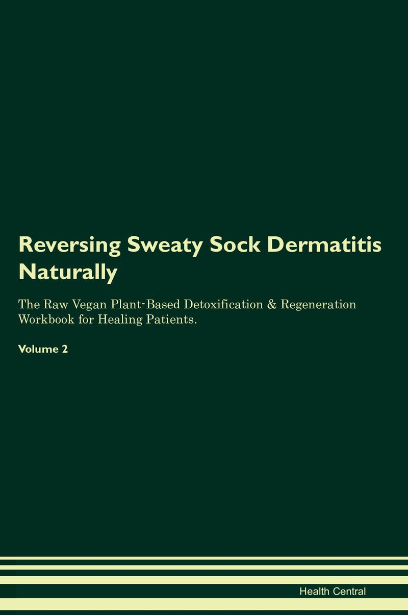 Reversing Sweaty Sock Dermatitis Naturally The Raw Vegan Plant-Based Detoxification & Regeneration Workbook for Healing Patients. Volume 2
