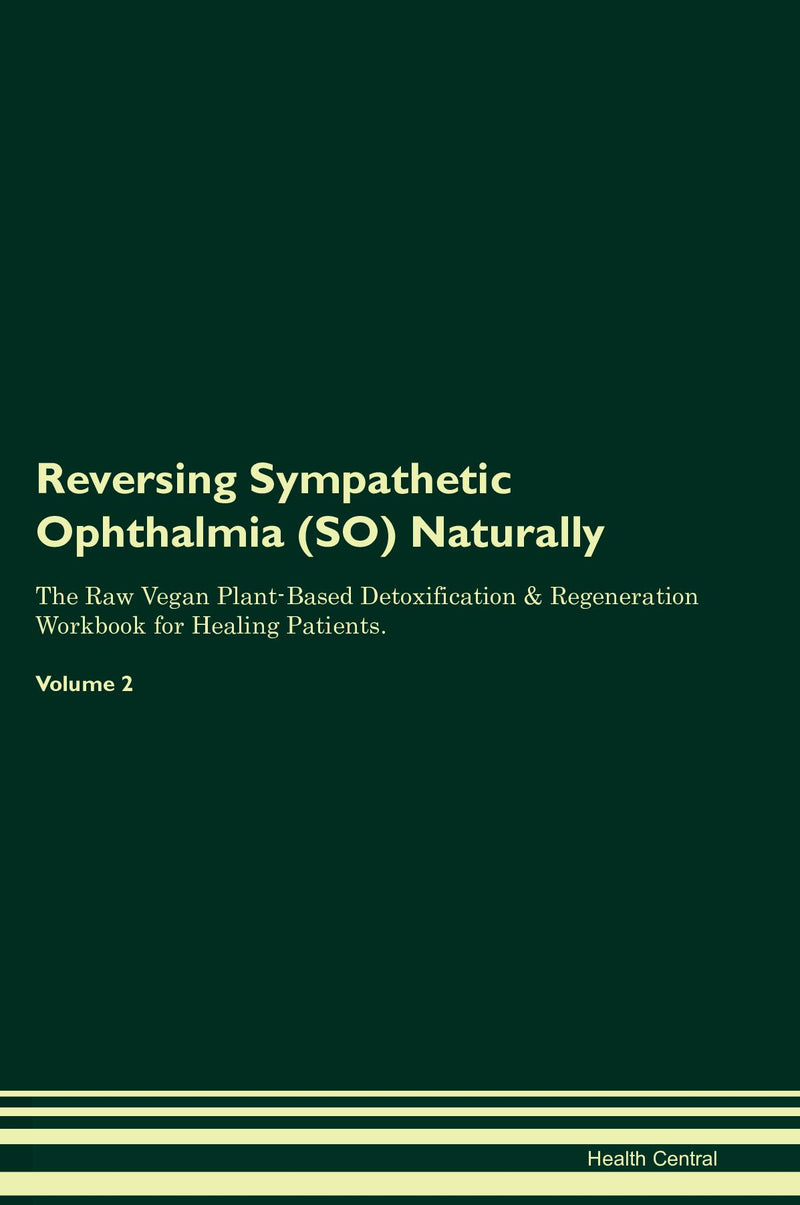 Reversing Sympathetic Ophthalmia (SO) Naturally The Raw Vegan Plant-Based Detoxification & Regeneration Workbook for Healing Patients. Volume 2