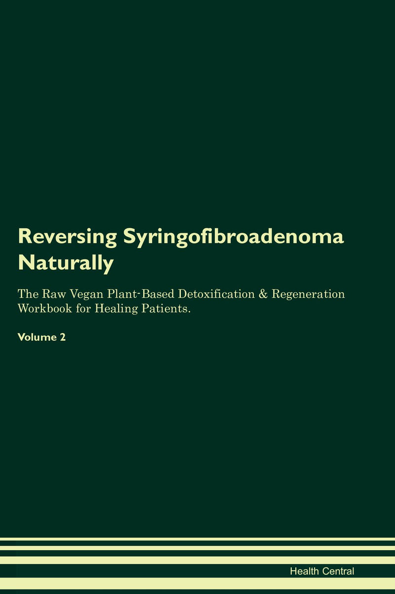 Reversing Syringofibroadenoma Naturally The Raw Vegan Plant-Based Detoxification & Regeneration Workbook for Healing Patients. Volume 2