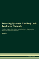 Reversing Systemic Capillary Leak Syndrome Naturally The Raw Vegan Plant-Based Detoxification & Regeneration Workbook for Healing Patients. Volume 2