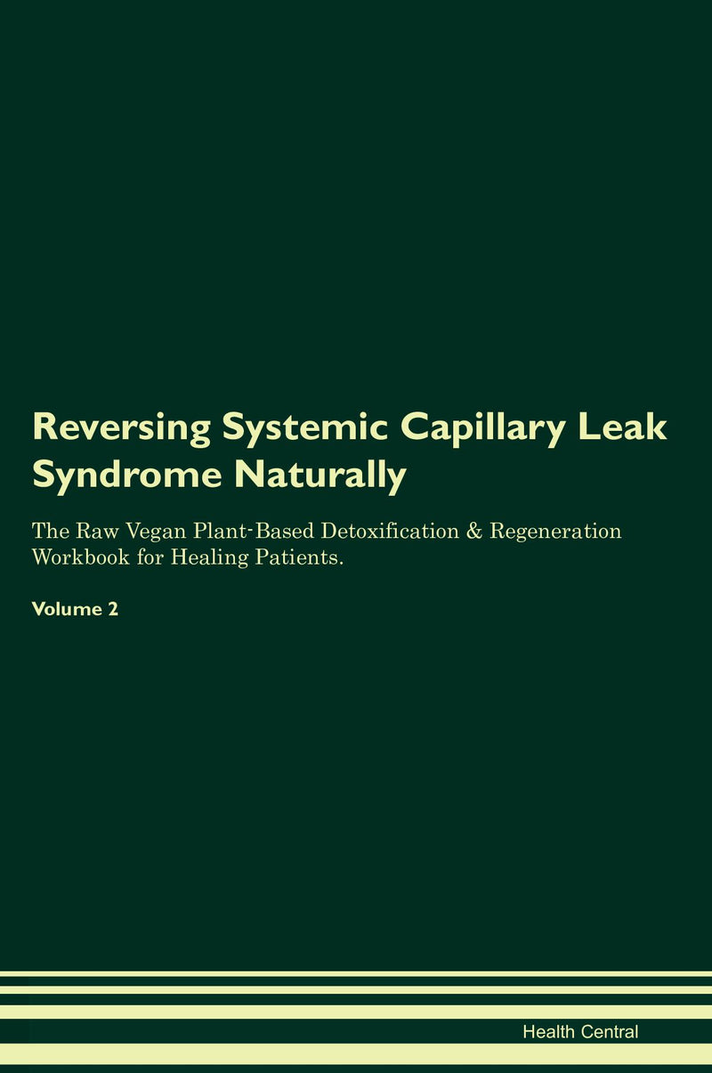 Reversing Systemic Capillary Leak Syndrome Naturally The Raw Vegan Plant-Based Detoxification & Regeneration Workbook for Healing Patients. Volume 2