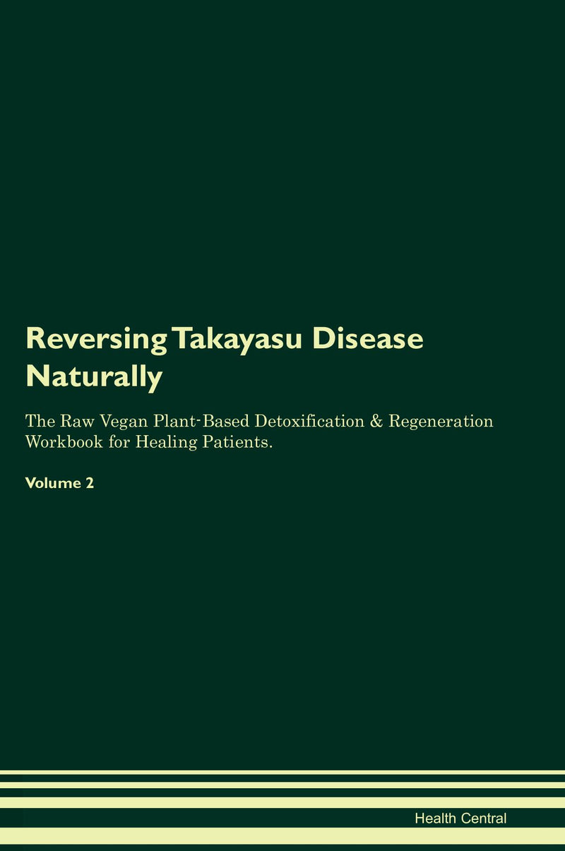 Reversing Takayasu Disease Naturally The Raw Vegan Plant-Based Detoxification & Regeneration Workbook for Healing Patients. Volume 2