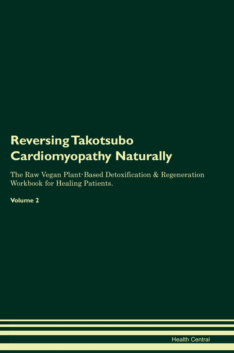 Reversing Takotsubo Cardiomyopathy Naturally The Raw Vegan Plant-Based Detoxification & Regeneration Workbook for Healing Patients. Volume 2