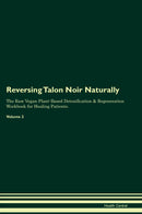 Reversing Talon Noir Naturally The Raw Vegan Plant-Based Detoxification & Regeneration Workbook for Healing Patients. Volume 2