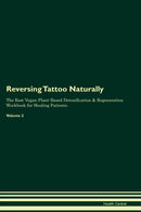 Reversing Tattoo Naturally The Raw Vegan Plant-Based Detoxification & Regeneration Workbook for Healing Patients. Volume 2