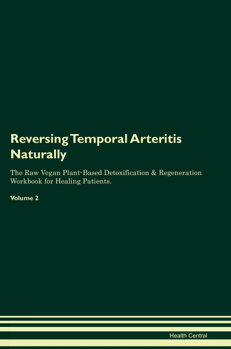 Reversing Temporal Arteritis Naturally The Raw Vegan Plant-Based Detoxification & Regeneration Workbook for Healing Patients. Volume 2