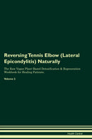 Reversing Tennis Elbow (Lateral Epicondylitis) Naturally The Raw Vegan Plant-Based Detoxification & Regeneration Workbook for Healing Patients. Volume 2