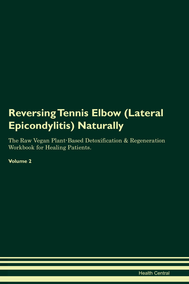 Reversing Tennis Elbow (Lateral Epicondylitis) Naturally The Raw Vegan Plant-Based Detoxification & Regeneration Workbook for Healing Patients. Volume 2
